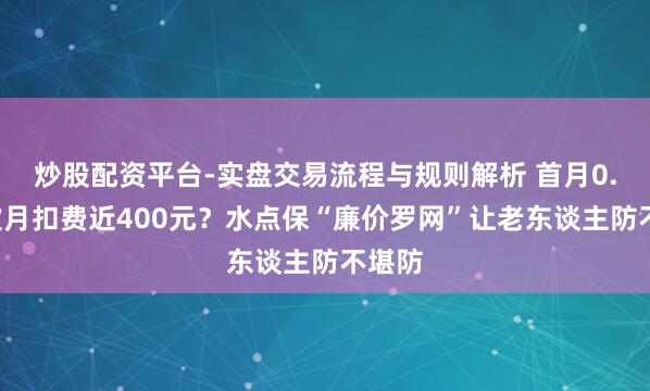 炒股配资平台-实盘交易流程与规则解析 首月0.7元次月扣费近400元？水点保“廉价罗网”让老东谈主防不堪防