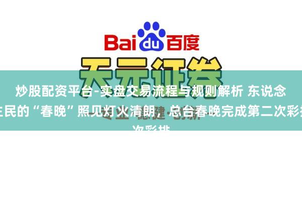 炒股配资平台-实盘交易流程与规则解析 东说念主民的“春晚”照见灯火清朗，总台春晚完成第二次彩排