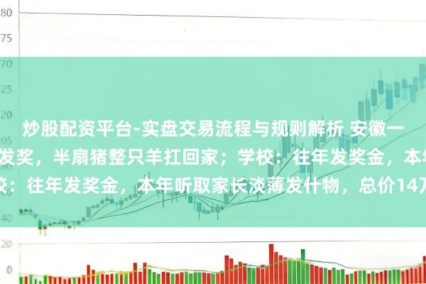炒股配资平台-实盘交易流程与规则解析 安徽一中学高中部给优秀学生发奖，半扇猪整只羊扛回家；学校：往年发奖金，本年听取家长淡薄发什物，总价14万多元