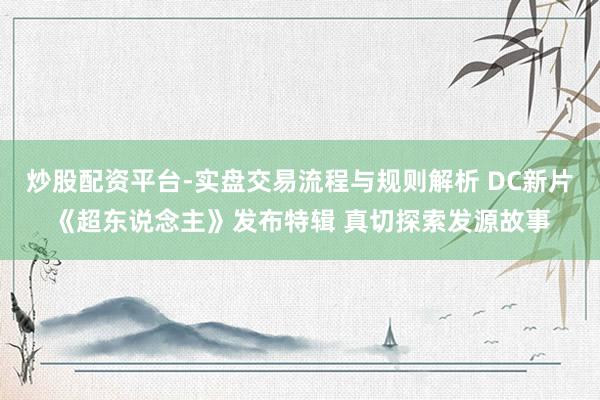 炒股配资平台-实盘交易流程与规则解析 DC新片《超东说念主》发布特辑 真切探索发源故事