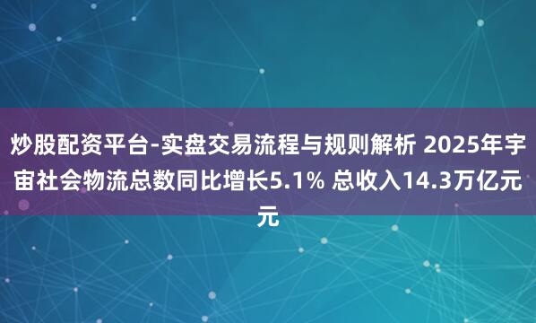 炒股配资平台-实盘交易流程与规则解析 2025年宇宙社会物流总数同比增长5.1% 总收入14.3万亿元