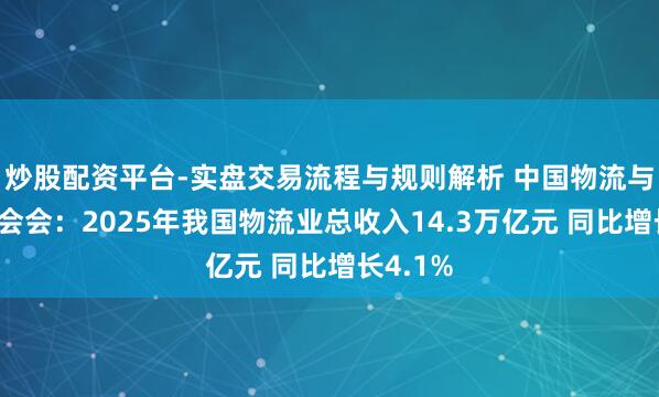 炒股配资平台-实盘交易流程与规则解析 中国物流与采购集会会：2025年我国物流业总收入14.3万亿元 同比增长4.1%