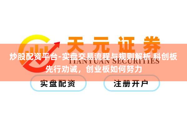 炒股配资平台-实盘交易流程与规则解析 科创板先行劝诫，创业板如何努力