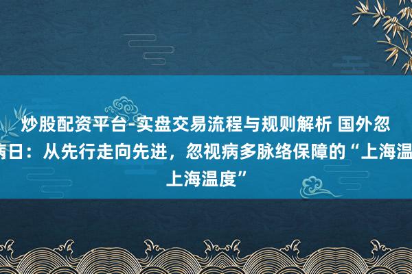 炒股配资平台-实盘交易流程与规则解析 国外忽视病日：从先行走向先进，忽视病多脉络保障的“上海温度”