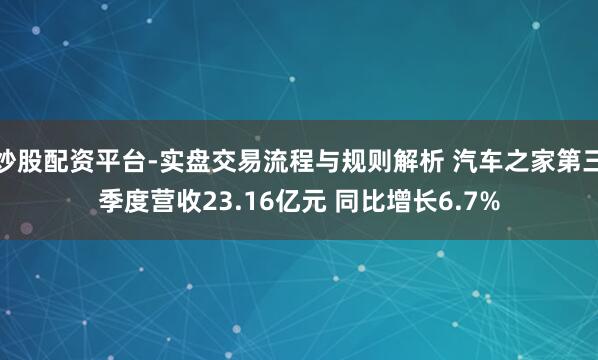 炒股配资平台-实盘交易流程与规则解析 汽车之家第三季度营收23.16亿元 同比增长6.7%