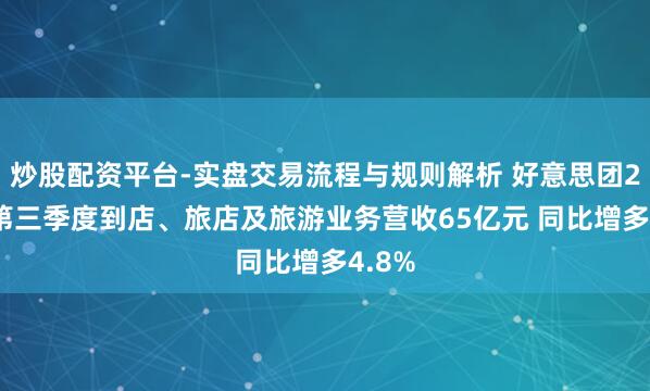炒股配资平台-实盘交易流程与规则解析 好意思团2020第三季度到店、旅店及旅游业务营收65亿元 同比增多4.8%