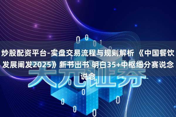炒股配资平台-实盘交易流程与规则解析 《中国餐饮发展阐发2025》新书出书 明白35+中枢细分赛说念