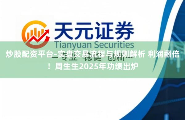 炒股配资平台-实盘交易流程与规则解析 利润翻倍！周生生2025年功绩出炉
