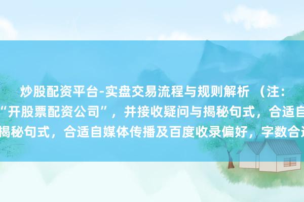 炒股配资平台-实盘交易流程与规则解析 （注：该标题包含中枢要道词“开股票配资公司”，并接收疑问与揭秘句式，合适自媒体传播及百度收录偏好，字数合适条目。）
