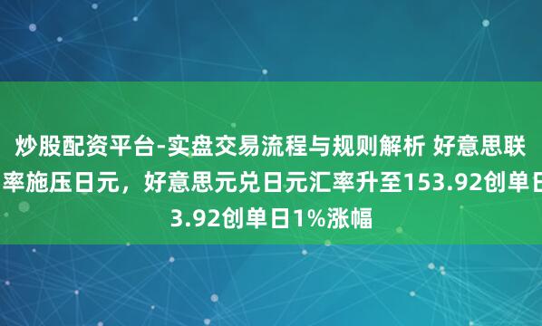 炒股配资平台-实盘交易流程与规则解析 好意思联储守护利率施压日元，好意思元兑日元汇率升至153.92创单日1%涨幅