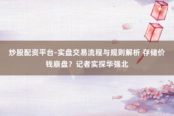 炒股配资平台-实盘交易流程与规则解析 存储价钱崩盘？记者实探华强北