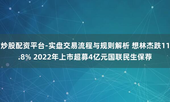 炒股配资平台-实盘交易流程与规则解析 想林杰跌11.8% 2022年上市超募4亿元国联民生保荐