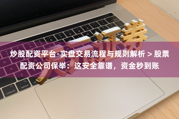 炒股配资平台-实盘交易流程与规则解析 > 股票配资公司保举：这安全靠谱，资金秒到账